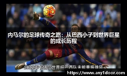 内马尔的足球传奇之路：从巴西小子到世界巨星的成长历程