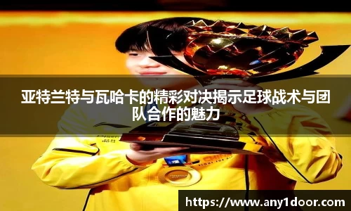 亚特兰特与瓦哈卡的精彩对决揭示足球战术与团队合作的魅力