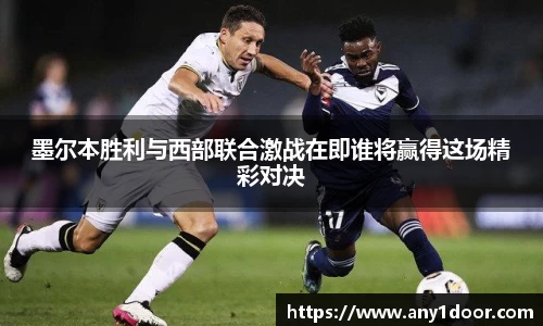 墨尔本胜利与西部联合激战在即谁将赢得这场精彩对决